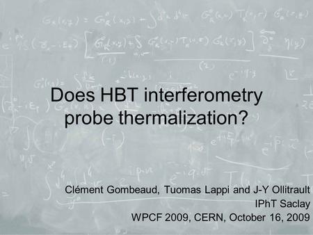 Does HBT interferometry probe thermalization? Clément Gombeaud, Tuomas Lappi and J-Y Ollitrault IPhT Saclay WPCF 2009, CERN, October 16, 2009.