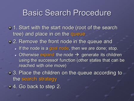 Basic Search Procedure 1. Start with the start node (root of the search tree) and place in on the queue 2. Remove the front node in the queue and If the.