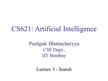 CS621: Artificial Intelligence Pushpak Bhattacharyya CSE Dept., IIT Bombay Lecture 3 - Search.