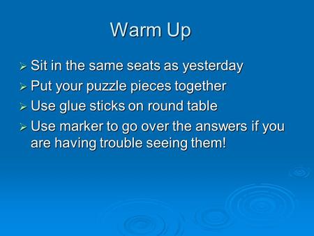 Warm Up  Sit in the same seats as yesterday  Put your puzzle pieces together  Use glue sticks on round table  Use marker to go over the answers if.