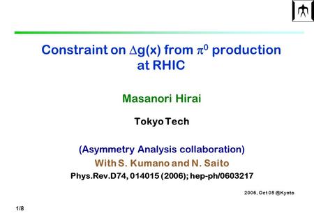 1/8 Constraint on  g(x) from  0 production at RHIC Masanori Hirai Tokyo Tech (Asymmetry Analysis collaboration) With S. Kumano and N. Saito Phys.Rev.D74,