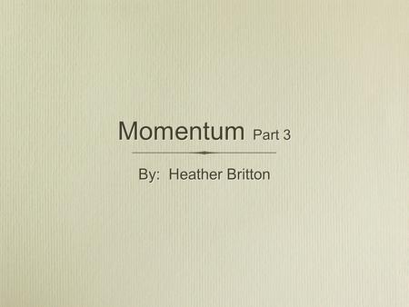Momentum Part 3 By: Heather Britton. Elastic Collisions Elastic collisions are a special type of collisions that do not often occur in everyday experience.