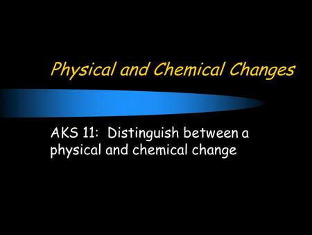 Physical and Chemical Changes AKS 11: Distinguish between a physical and chemical change.