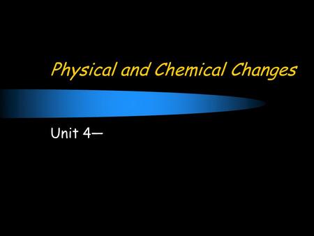 Physical and Chemical Changes Unit 4—. Concept of Change Change: the act of altering a substance.