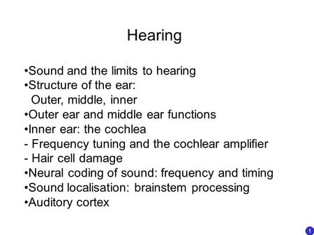 Hearing Sound and the limits to hearing Structure of the ear: Outer, middle, inner Outer ear and middle ear functions Inner ear: the cochlea - Frequency.