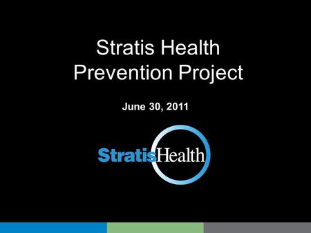 Stratis Health Prevention Project June 30, 2011. 2 Stratis Health Stratis Health is a non-profit organization that leads collaboration and innovation.