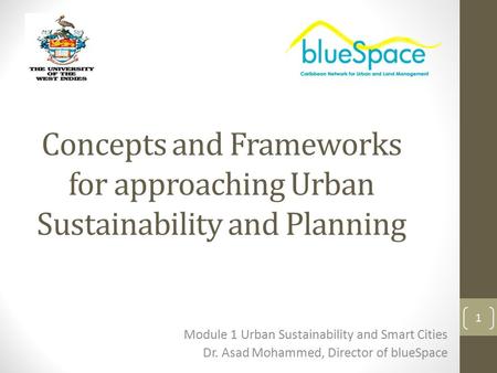 Concepts and Frameworks for approaching Urban Sustainability and Planning Module 1 Urban Sustainability and Smart Cities Dr. Asad Mohammed, Director of.