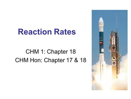 Reaction Rates CHM 1: Chapter 18 CHM Hon: Chapter 17 & 18.
