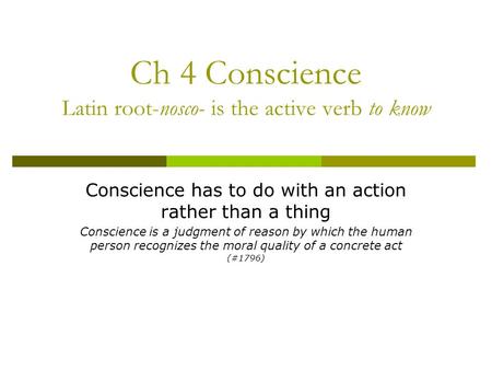 Ch 4 Conscience Latin root-nosco- is the active verb to know Conscience has to do with an action rather than a thing Conscience is a judgment of reason.