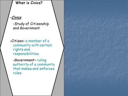 What is Civics? -Civics -Study of Citizenship and Government -Citizen- a member of a community with certain rights and responsibilities. -Government- ruling.