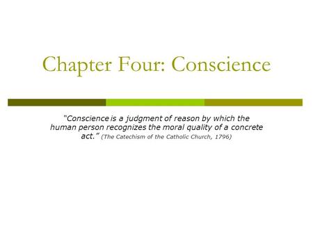 Chapter Four: Conscience “Conscience is a judgment of reason by which the human person recognizes the moral quality of a concrete act.” (The Catechism.