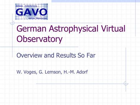 German Astrophysical Virtual Observatory Overview and Results So Far W. Voges, G. Lemson, H.-M. Adorf.