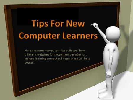 Here are some computers tips collected from different websites for those member who just started learning computer. I hope these will help you all.