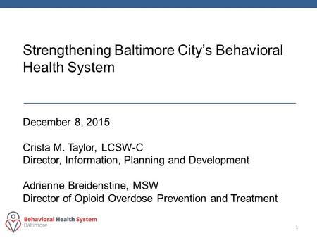 1 December 8, 2015 Crista M. Taylor, LCSW-C Director, Information, Planning and Development Adrienne Breidenstine, MSW Director of Opioid Overdose Prevention.
