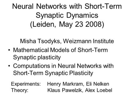 Neural Networks with Short-Term Synaptic Dynamics (Leiden, May 23 2008) Misha Tsodyks, Weizmann Institute Mathematical Models of Short-Term Synaptic plasticity.