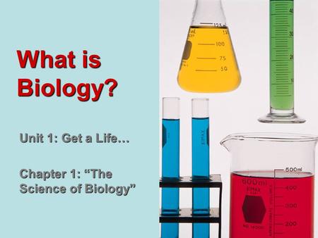 What is Biology? Unit 1: Get a Life… Chapter 1: “The Science of Biology”