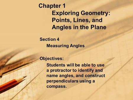 Chapter 1 Exploring Geometry: Points, Lines, and Angles in the Plane Section 4 Measuring Angles Objectives: Students will be able to use a protractor to.
