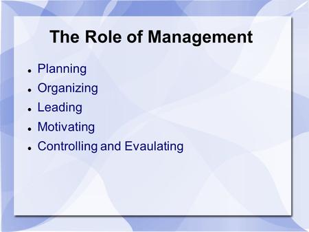 The Role of Management Planning Organizing Leading Motivating Controlling and Evaulating.