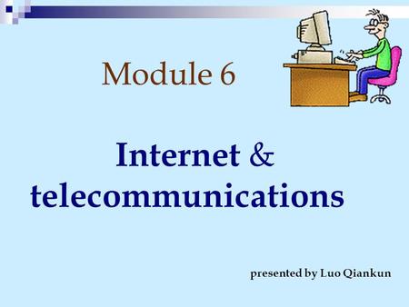 Module 6 Internet & telecommunications presented by Luo Qiankun.
