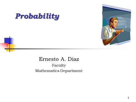 1 Probability Ernesto A. Diaz Faculty Mathematics Department.