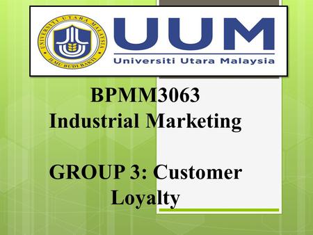 BPMM3063 Industrial Marketing GROUP 3: Customer Loyalty.
