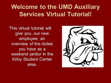 Welcome to the UMD Auxiliary Services Virtual Tutorial! This virtual tutorial will give you, our new employee, an overview of the duties you have as a.