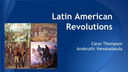 Latin American Revolutions Carys Thompson Anukruthi Venukadasula.