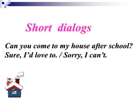 Can you come to my house after school? Sure, I’d love to. / Sorry, I can’t. Short dialogs.