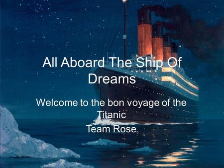 All Aboard The Ship Of Dreams Welcome to the bon voyage of the Titanic Team Rose.