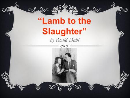 “Lamb to the Slaughter” by Roald Dahl. QUICK WRITE Based on the title alone, what do you think this story is going to be about? Make some predictions.