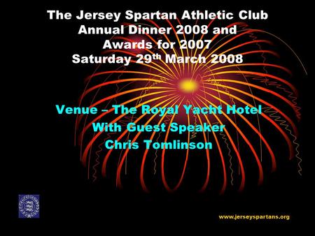 The Jersey Spartan Athletic Club Annual Dinner 2008 and Awards for 2007 Saturday 29 th March 2008 Venue – The Royal Yacht Hotel With Guest Speaker Chris.