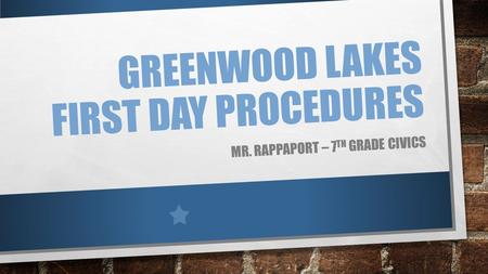 GREENWOOD LAKES FIRST DAY PROCEDURES MR. RAPPAPORT – 7 TH GRADE CIVICS.