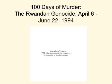 100 Days of Murder: The Rwandan Genocide, April 6 - June 22, 1994.