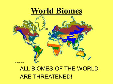 World Biomes ALL BIOMES OF THE WORLD ARE THREATENED!