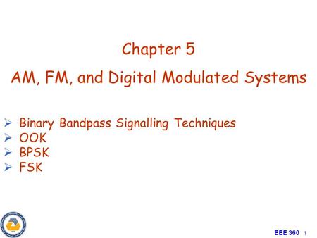 Principle of Communication EEE 360 1 Chapter 5 AM, FM, and Digital Modulated Systems  Binary Bandpass Signalling Techniques  OOK  BPSK  FSK.
