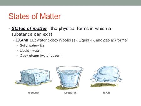 States of Matter States of matter= the physical forms in which a substance can exist EXAMPLE: water exists in solid (s), Liquid (l), and gas (g) forms.