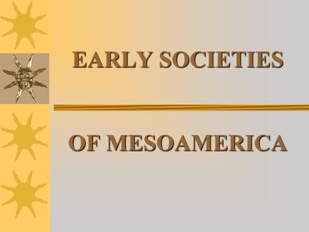 EARLY SOCIETIES OF MESOAMERICA. EARLY PRE-HISTORY Migration to Mesoamerica Humans traveled from Siberia to Alaska, 40,000 years ago Probably came in search.