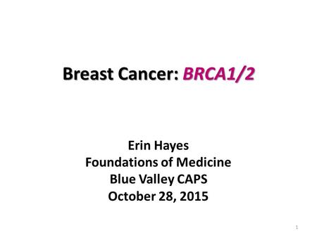 Breast Cancer: BRCA1/2 Erin Hayes Foundations of Medicine Blue Valley CAPS October 28, 2015 1.
