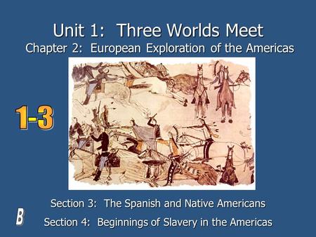 Unit 1: Three Worlds Meet Chapter 2: European Exploration of the Americas Section 3: The Spanish and Native Americans Section 4: Beginnings of Slavery.