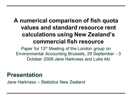 A numerical comparison of fish quota values and standard resource rent calculations using New Zealand’s commercial fish resource Paper for 13 th Meeting.