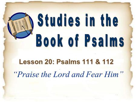 “Praise the Lord and Fear Him” Lesson 20: Psalms 111 & 112.