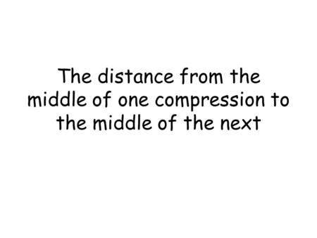 The distance from the middle of one compression to the middle of the next.