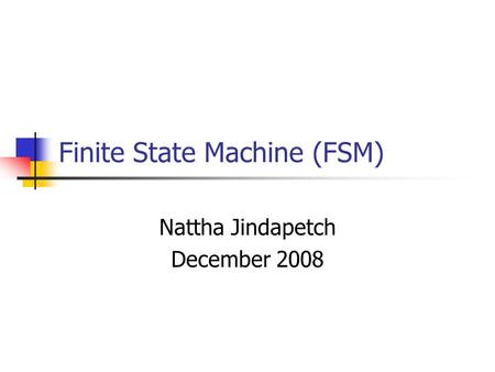 Finite State Machine (FSM) Nattha Jindapetch December 2008.