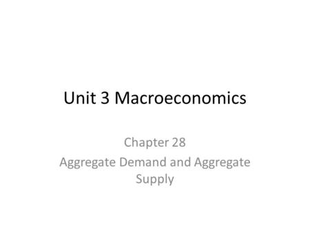 Unit 3 Macroeconomics Chapter 28 Aggregate Demand and Aggregate Supply.