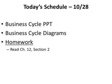 Today’s Schedule – 10/28 Business Cycle PPT Business Cycle Diagrams Homework – Read Ch. 12, Section 2.