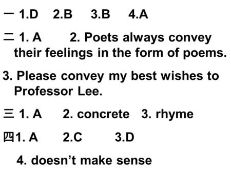 一 1.D 2.B 3.B 4.A 二 1. A 2. Poets always convey their feelings in the form of poems. 3. Please convey my best wishes to Professor Lee. 三 1. A 2. concrete.