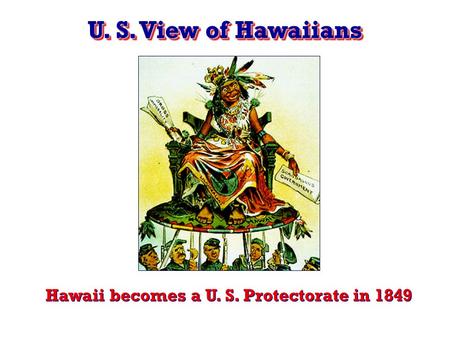 U. S. View of Hawaiians Hawaii becomes a U. S. Protectorate in 1849.