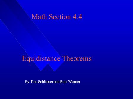 Math Section 4.4 Equidistance Theorems By: Dan Schlosser and Brad Wagner.