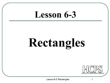 Lesson 6-3: Rectangles 1 Lesson 6-3 Rectangles. Lesson 6-3: Rectangles 2 Rectangles Opposite sides are parallel. Opposite sides are congruent. Opposite.