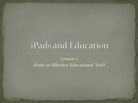 Lesson 1: iPads an Effective Educational Tool?. What do you think would be the benefits of using iPads to enrich education?